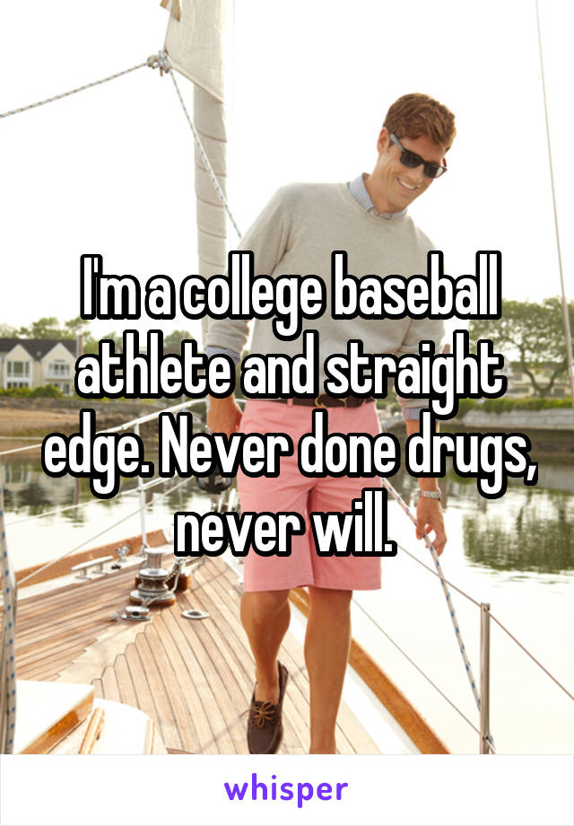 I'm a college baseball athlete and straight edge. Never done drugs, never will. 