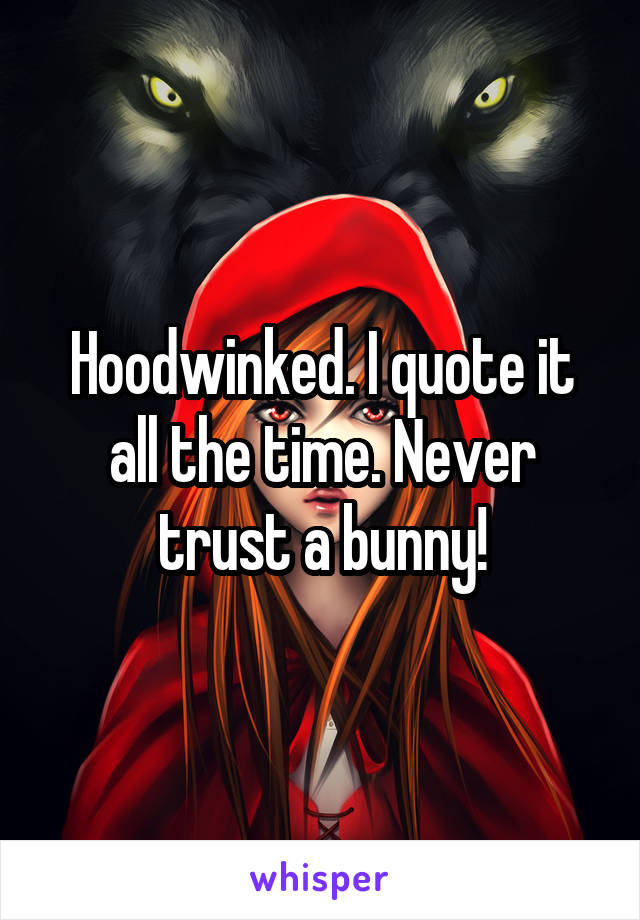 Hoodwinked. I quote it all the time. Never trust a bunny!