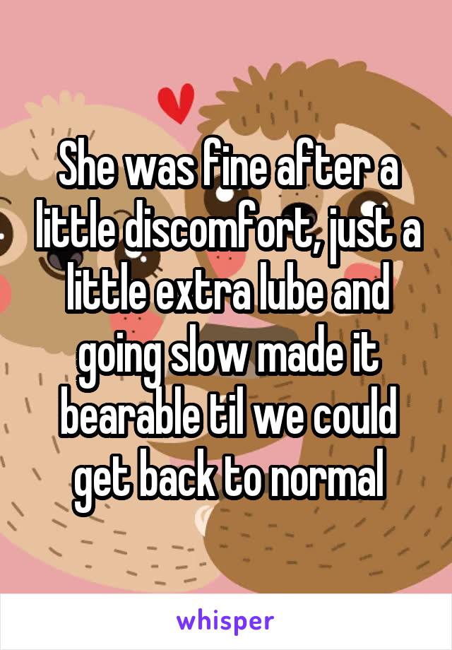 She was fine after a little discomfort, just a little extra lube and going slow made it bearable til we could get back to normal