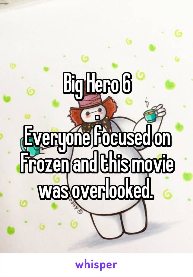 Big Hero 6
.
Everyone focused on Frozen and this movie was overlooked. 