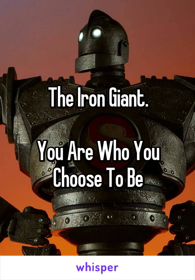 The Iron Giant.

You Are Who You Choose To Be