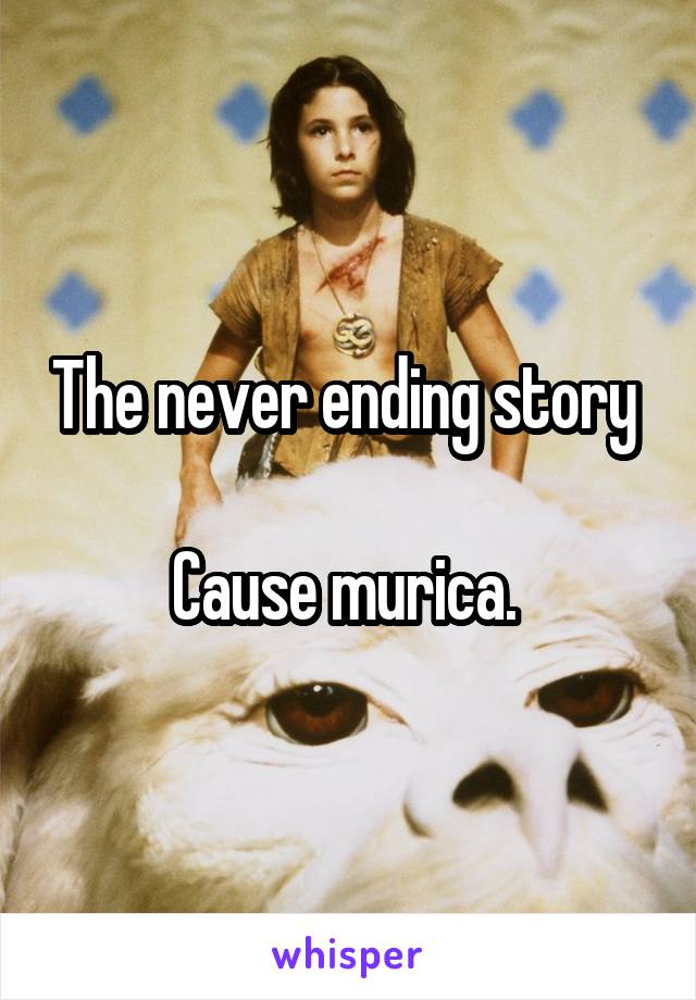 The never ending story 

Cause murica. 