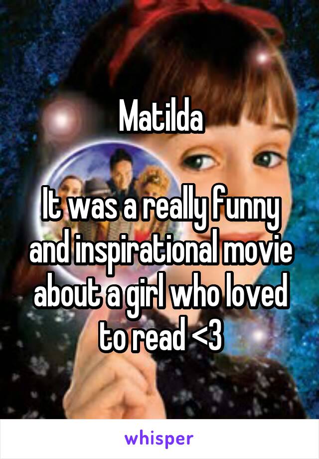 Matilda

It was a really funny and inspirational movie about a girl who loved to read <3