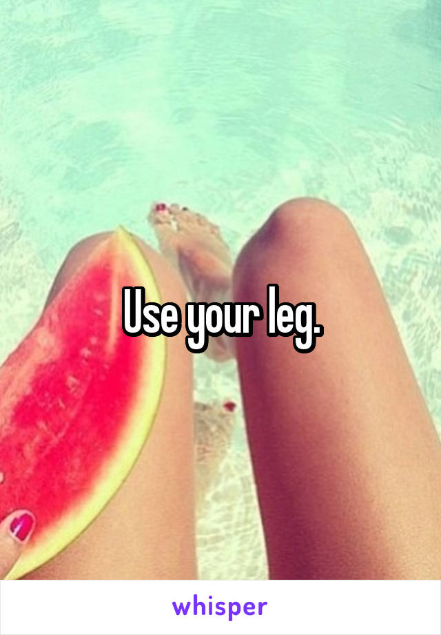 Use your leg.