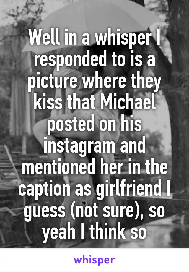 Well in a whisper I responded to is a picture where they kiss that Michael posted on his instagram and mentioned her in the caption as girlfriend I guess (not sure), so yeah I think so