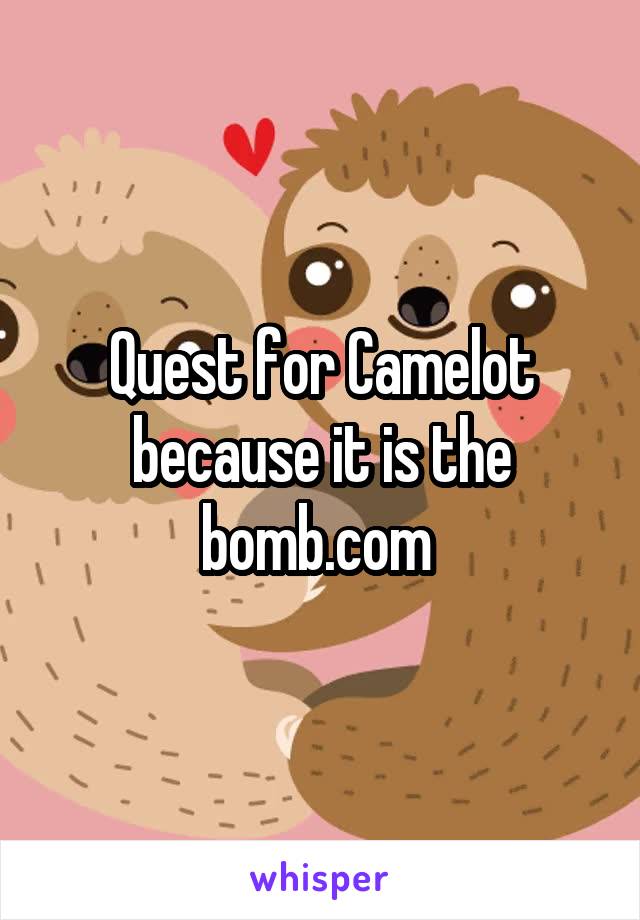 Quest for Camelot because it is the bomb.com 
