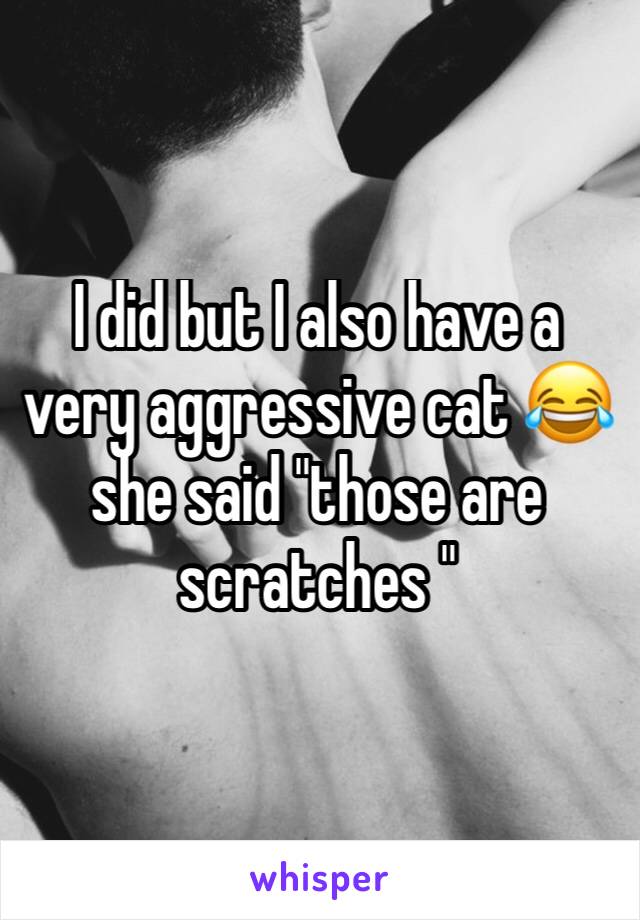 I did but I also have a very aggressive cat 😂she said "those are scratches "