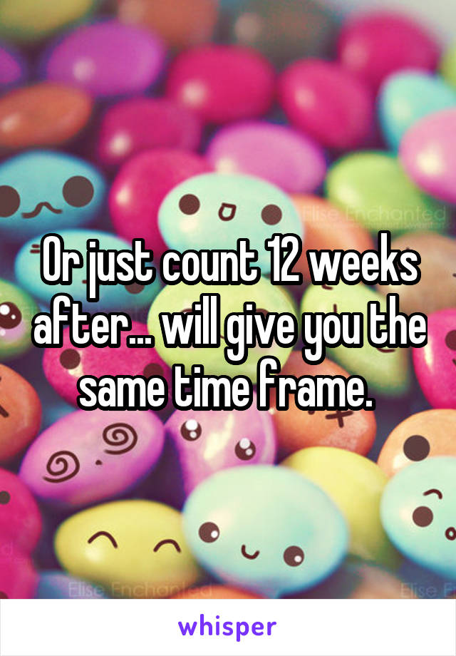 Or just count 12 weeks after... will give you the same time frame. 