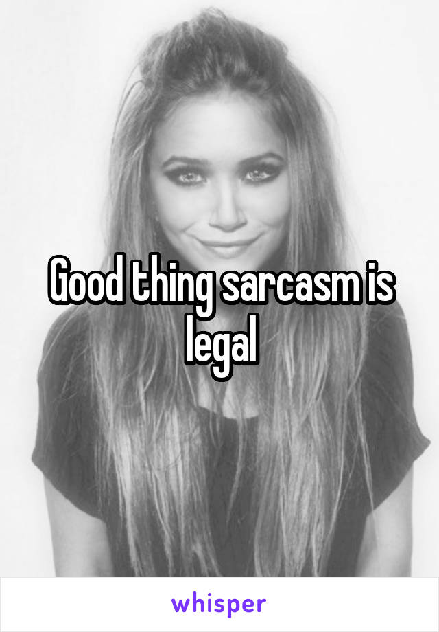 Good thing sarcasm is legal