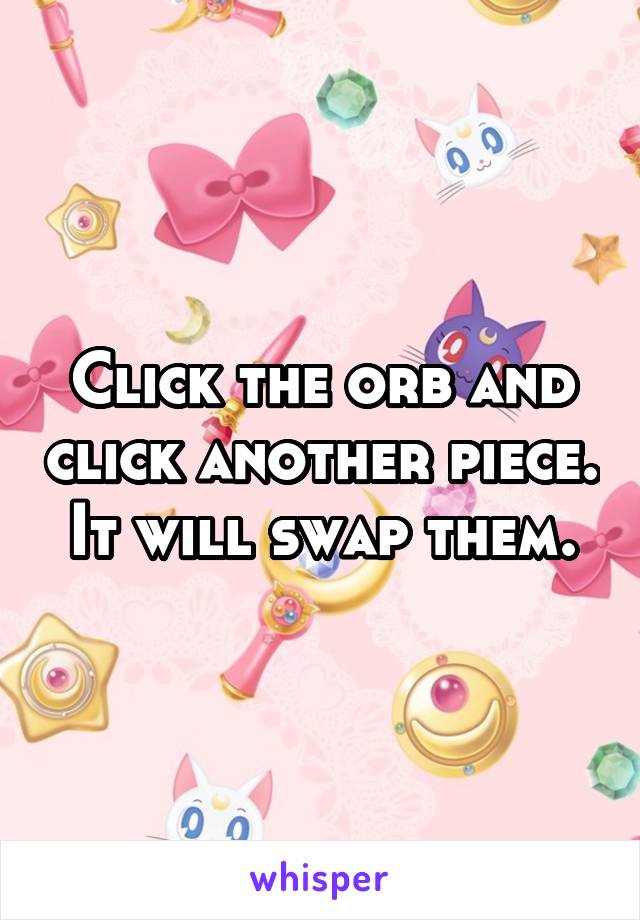 Click the orb and click another piece. It will swap them.