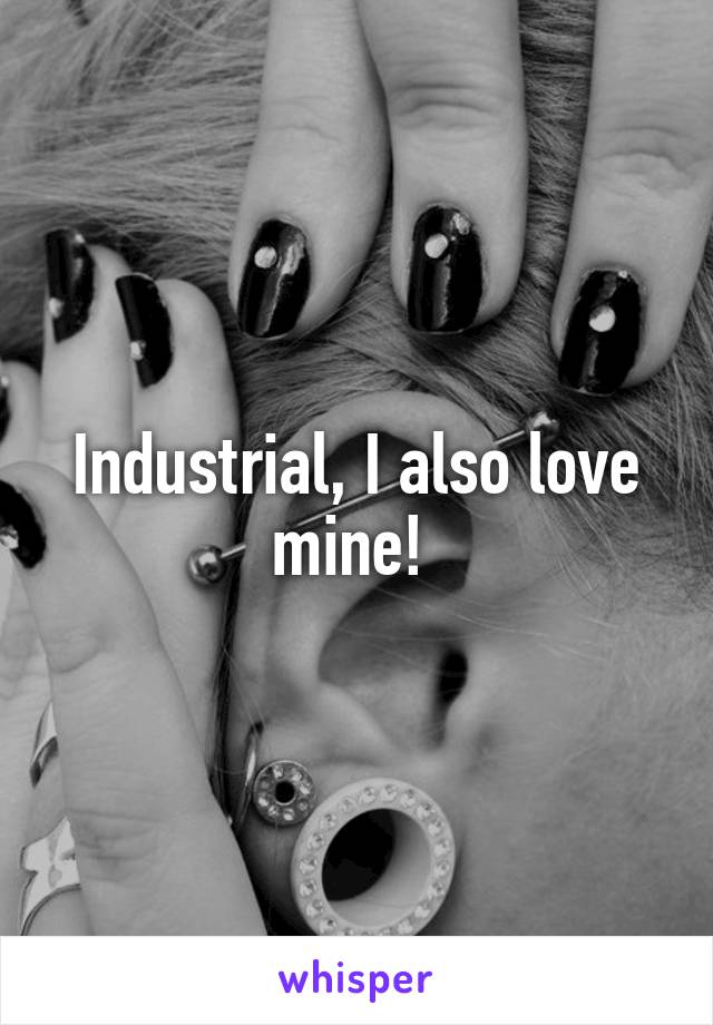 Industrial, I also love mine! 