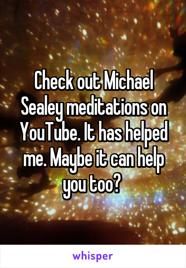 Check out Michael Sealey meditations on YouTube. It has helped me. Maybe it can help you too? 