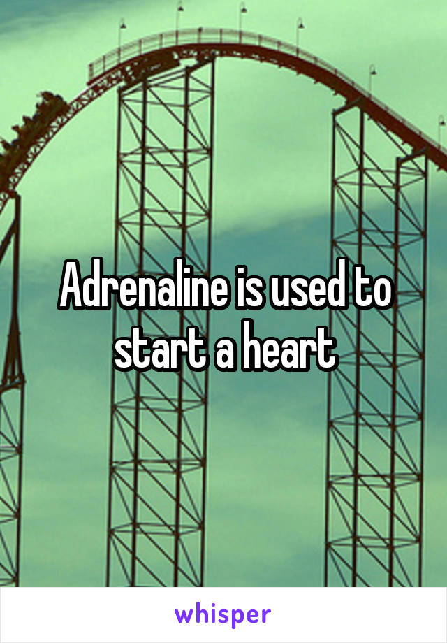 Adrenaline is used to start a heart