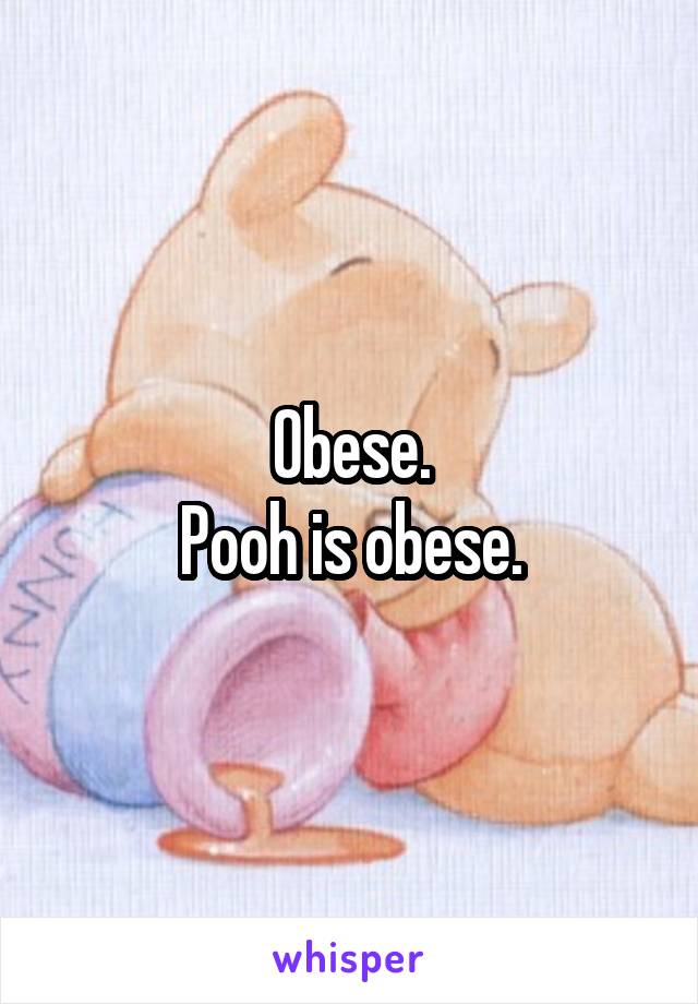 Obese.
Pooh is obese.