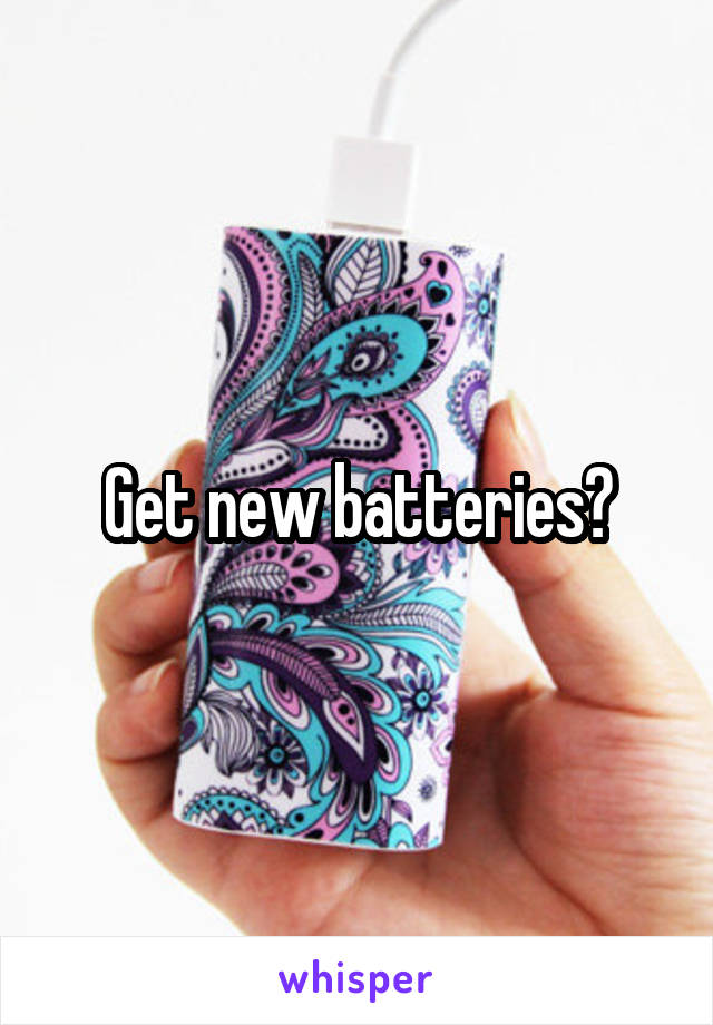 Get new batteries?