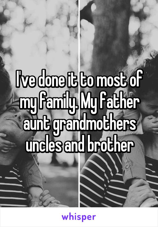 I've done it to most of my family. My father aunt grandmothers uncles and brother