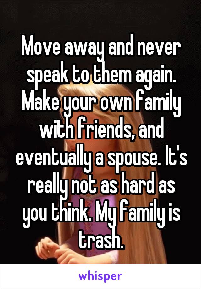Move away and never speak to them again. Make your own family with friends, and eventually a spouse. It's really not as hard as you think. My family is trash.
