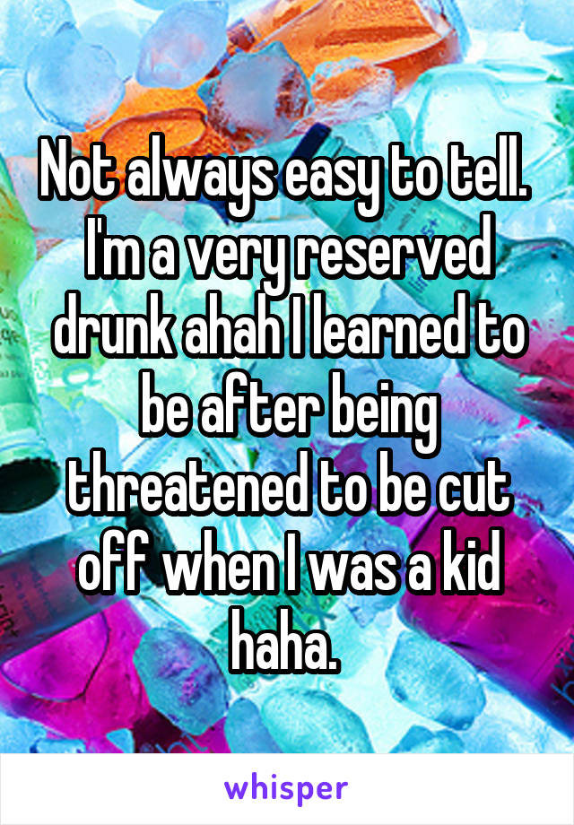 Not always easy to tell.  I'm a very reserved drunk ahah I learned to be after being threatened to be cut off when I was a kid haha. 