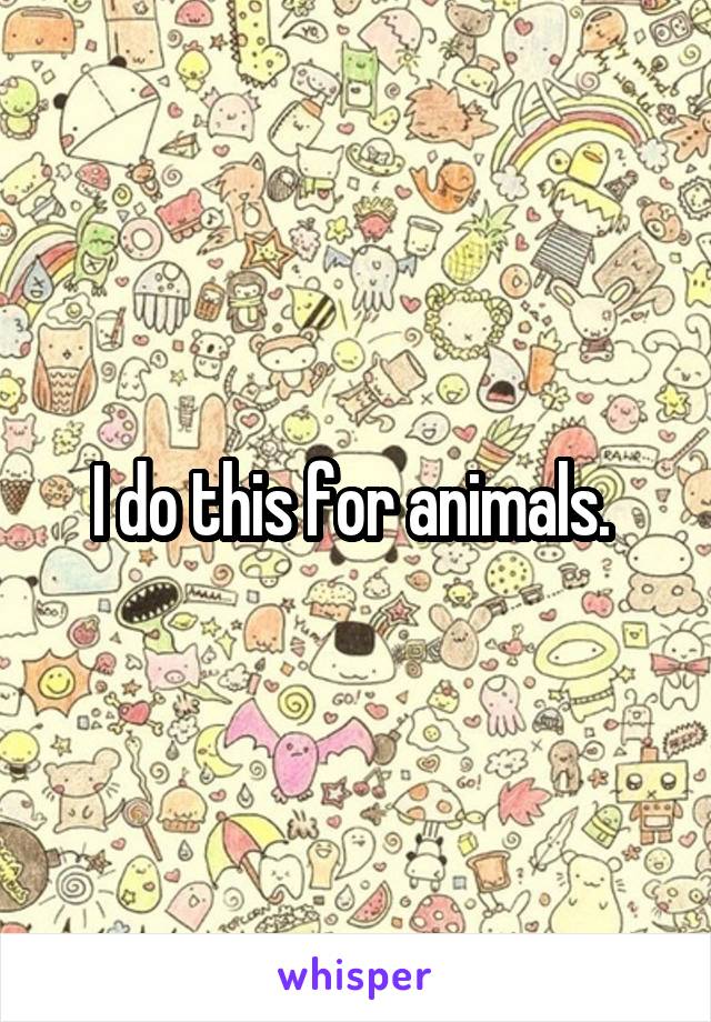 I do this for animals. 