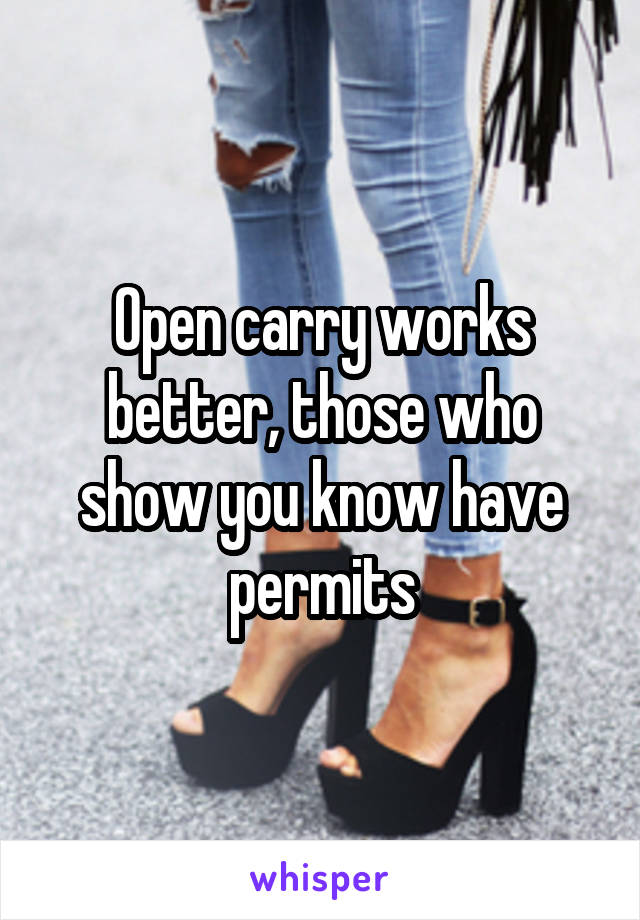 Open carry works better, those who show you know have permits