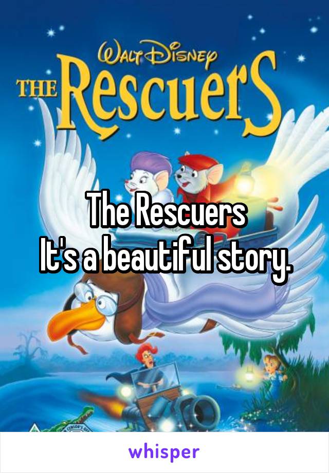 The Rescuers
It's a beautiful story.