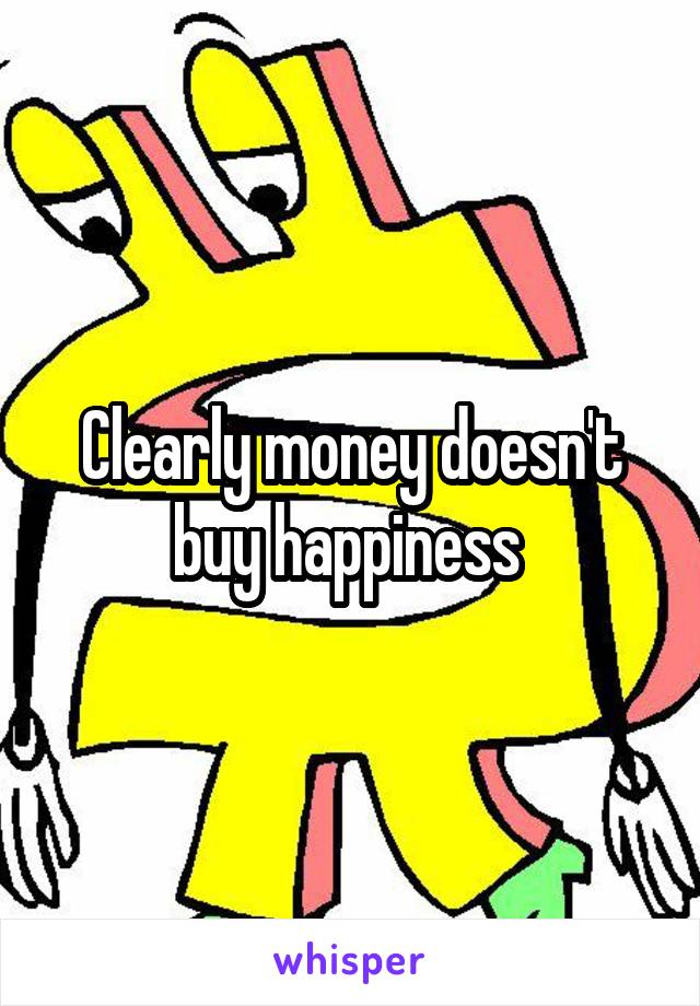 Clearly money doesn't buy happiness 