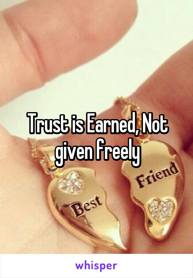 Trust is Earned, Not given freely