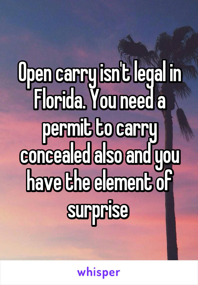 Open carry isn't legal in Florida. You need a permit to carry concealed also and you have the element of surprise 