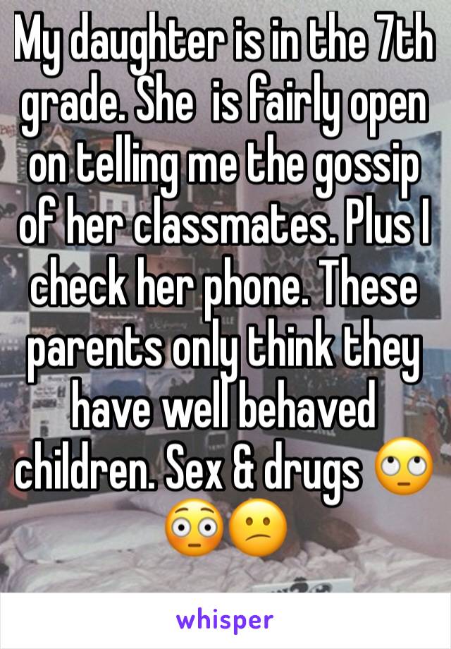My daughter is in the 7th grade. She  is fairly open on telling me the gossip of her classmates. Plus I check her phone. These parents only think they have well behaved children. Sex & drugs 🙄😳😕