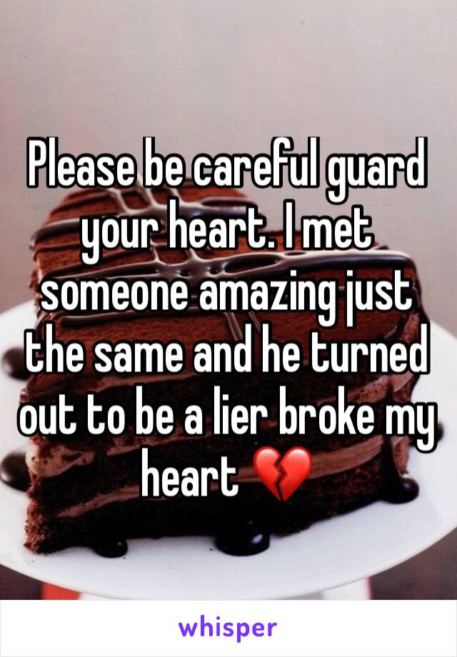 Please be careful guard your heart. I met someone amazing just the same and he turned out to be a lier broke my heart 💔