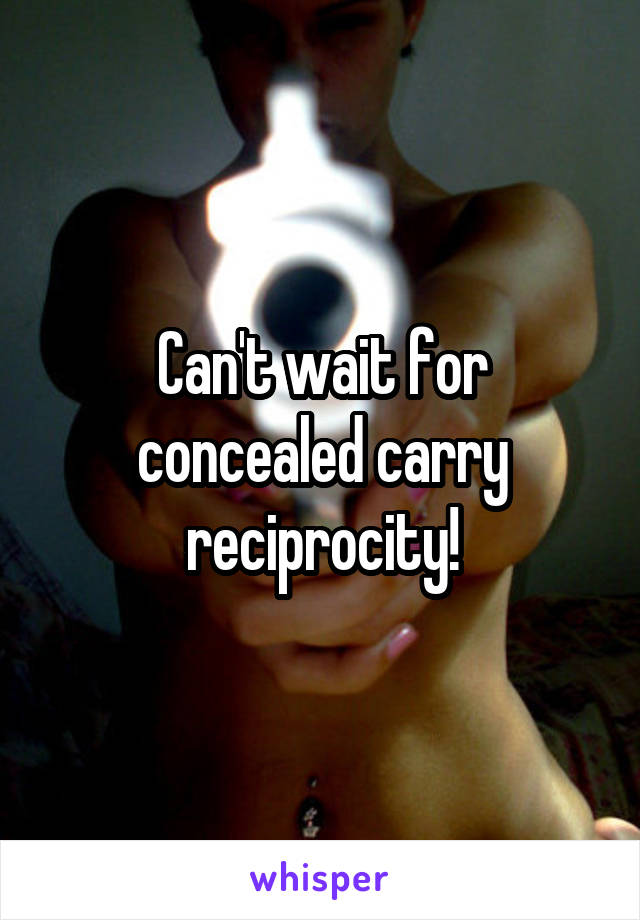 Can't wait for concealed carry reciprocity!