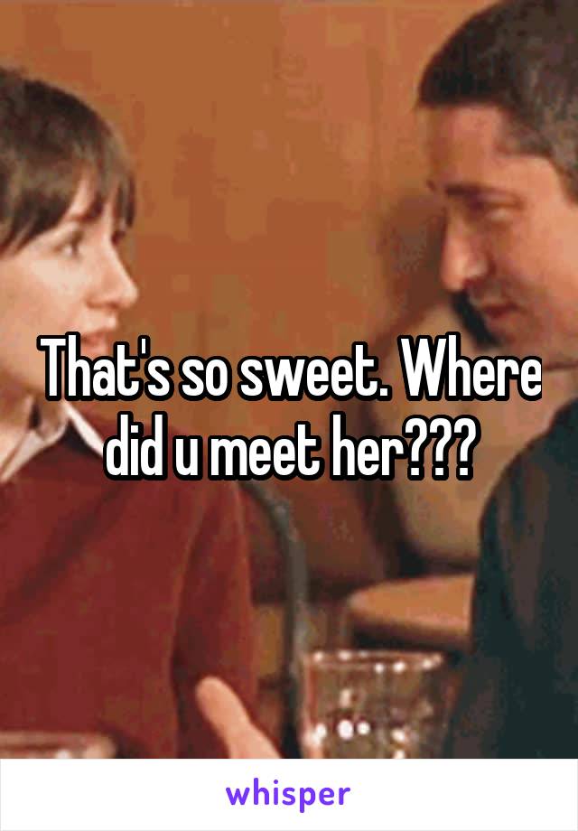 That's so sweet. Where did u meet her???