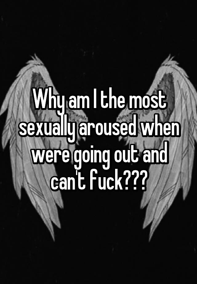 why-am-i-the-most-sexually-aroused-when-were-going-out-and-can-t-fuck