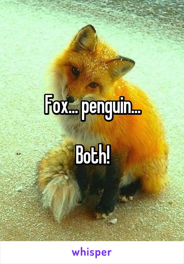 Fox... penguin...

Both!