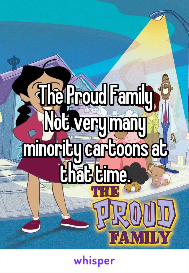 The Proud Family
Not very many minority cartoons at that time.