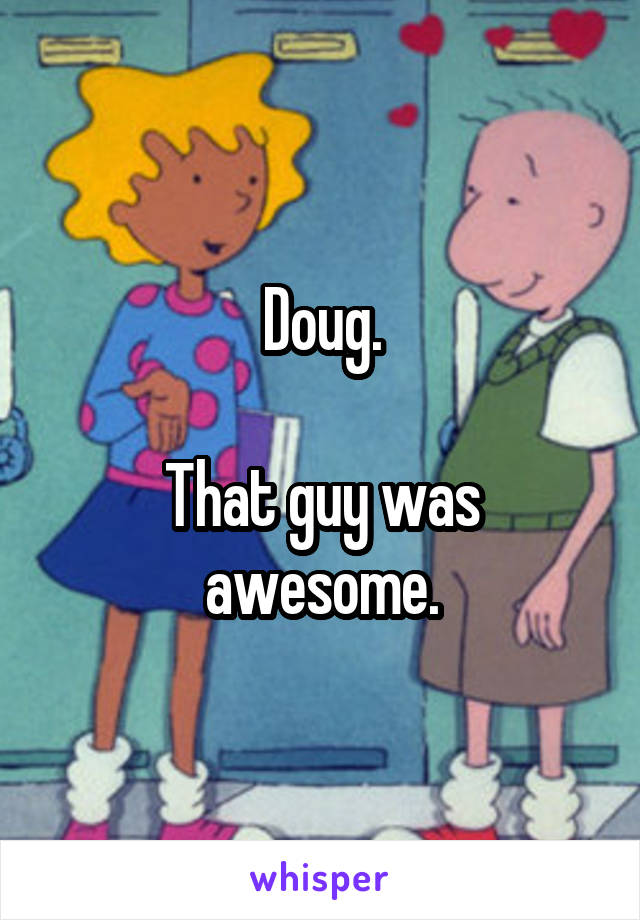 Doug.

That guy was awesome.
