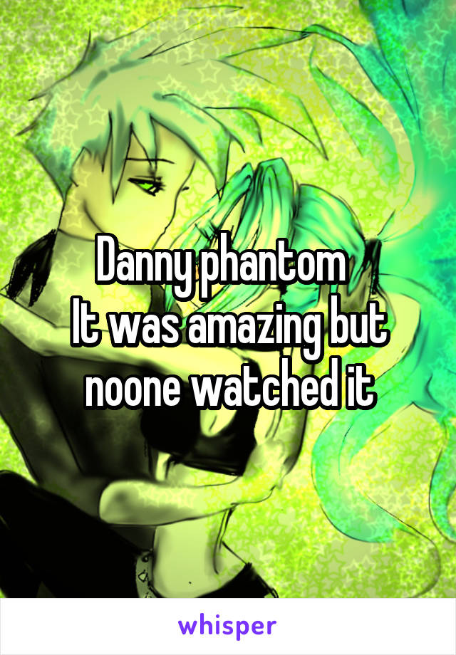 Danny phantom  
It was amazing but noone watched it