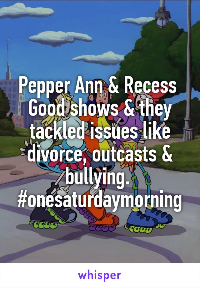 Pepper Ann & Recess 
Good shows & they tackled issues like divorce, outcasts & bullying. 
#onesaturdaymorning