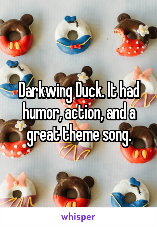 Darkwing Duck. It had humor, action, and a great theme song.