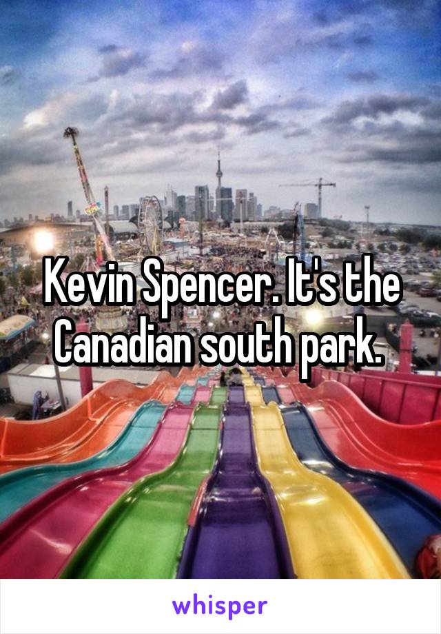 Kevin Spencer. It's the Canadian south park. 