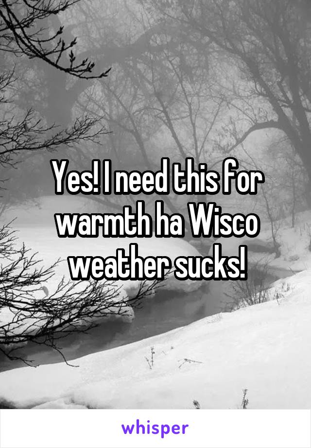 Yes! I need this for warmth ha Wisco weather sucks!