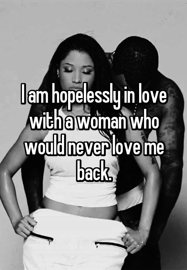 i-am-hopelessly-in-love-with-a-woman-who-would-never-love-me-back