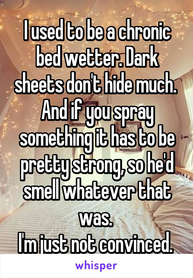 I used to be a chronic bed wetter. Dark sheets don't hide much. 
And if you spray something it has to be pretty strong, so he'd smell whatever that was. 
I'm just not convinced. 