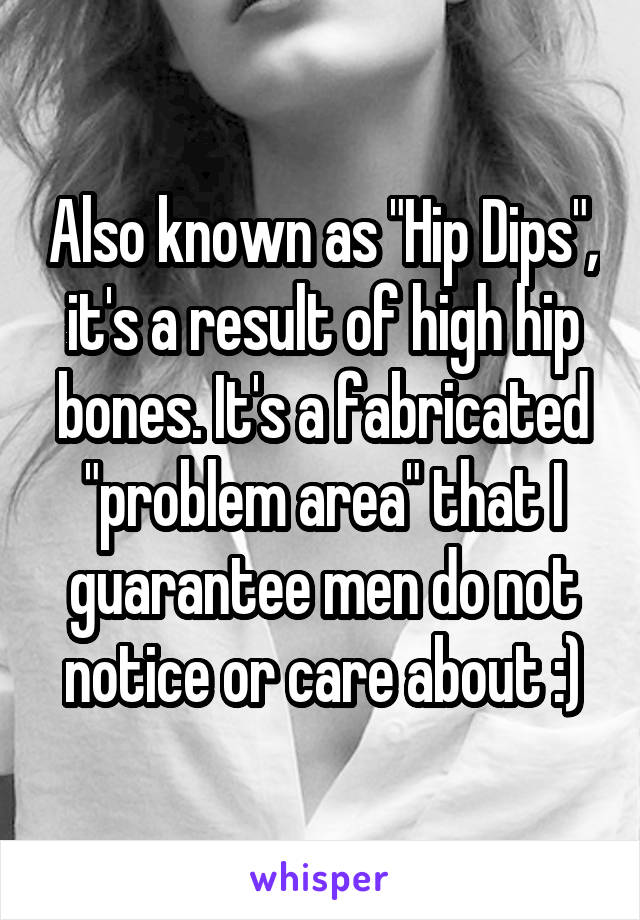 Also known as "Hip Dips", it's a result of high hip bones. It's a fabricated "problem area" that I guarantee men do not notice or care about :)