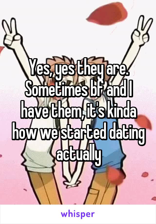 Yes, yes they are. Sometimes bf and I have them, it's kinda how we started dating actually