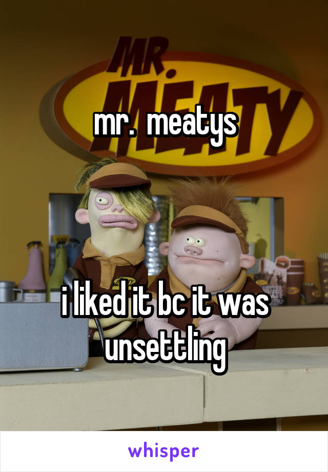 mr.  meatys



i liked it bc it was unsettling