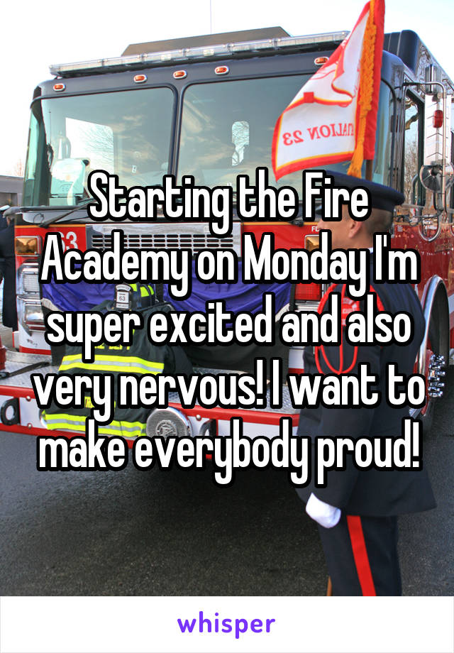 Starting the Fire Academy on Monday I'm super excited and also very nervous! I want to make everybody proud!