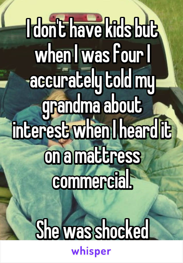 I don't have kids but when I was four I accurately told my grandma about interest when I heard it on a mattress commercial.

She was shocked