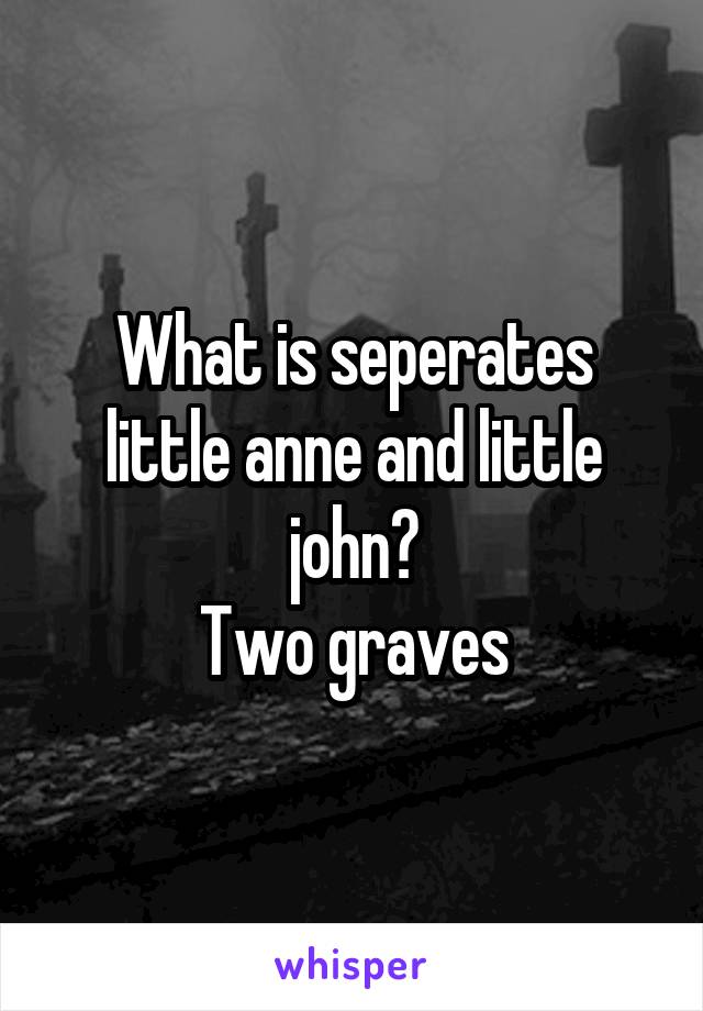 What is seperates little anne and little john?
Two graves