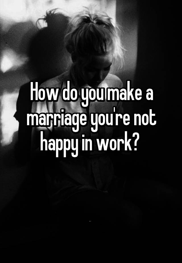 how-do-you-make-a-marriage-you-re-not-happy-in-work